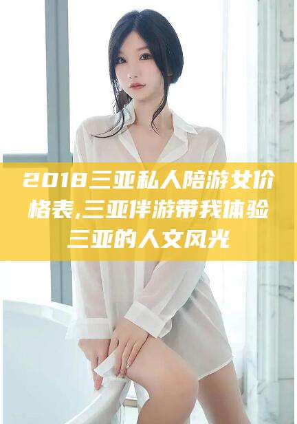 青海2018三亚私人陪游女价格表,三亚伴游带我体验三亚的人文风光