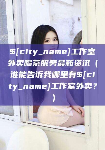 青海工作室外卖喝茶服务最新资讯（谁能告诉我哪里有青海工作室外卖？）