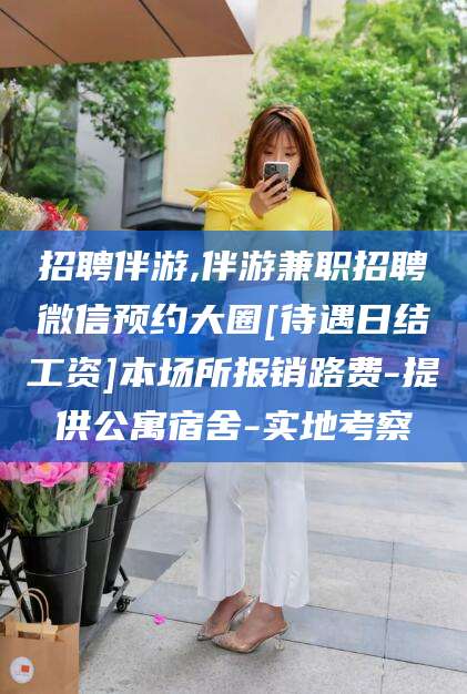 青海招聘伴游,伴游兼职招聘微信预约大圈[待遇日结工资]本场所报销路费-提供公寓宿舍-实地考察