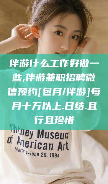 青海伴游什么工作好做一些,伴游兼职招聘微信预约[包月/伴游]每月十万以上.日结.且行且珍惜