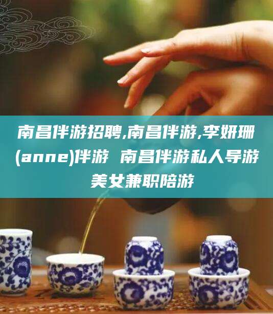 青海南昌伴游招聘,南昌伴游,李妍珊(anne)伴游 南昌伴游私人导游 美女兼职陪游