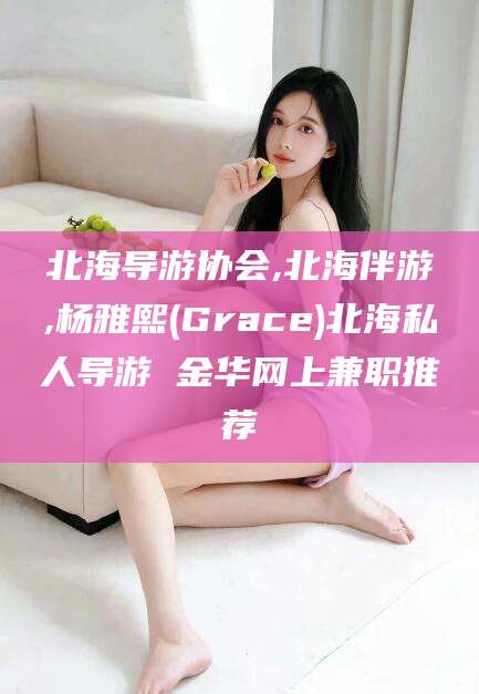 青海北海导游协会,北海伴游,杨雅熙(Grace)北海私人导游 金华网上兼职推荐