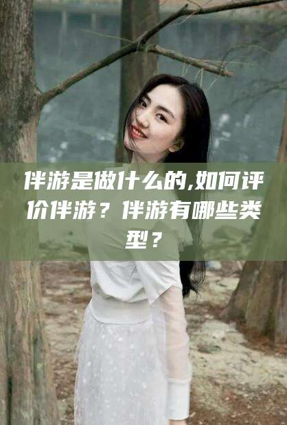 青海伴游是做什么的,如何评价伴游？伴游有哪些类型？