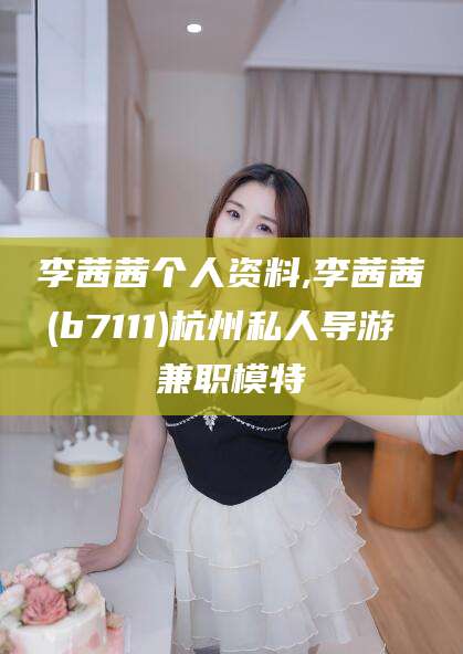青海李茜茜个人资料,李茜茜(b7111)杭州私人导游 兼职模特