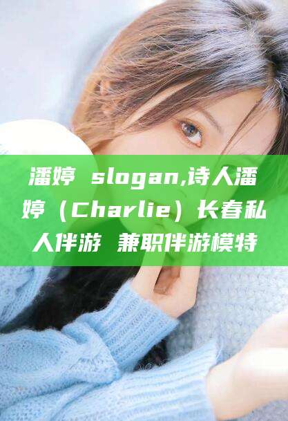 青海潘婷 slogan,诗人潘婷（Charlie）长春私人伴游 兼职伴游模特