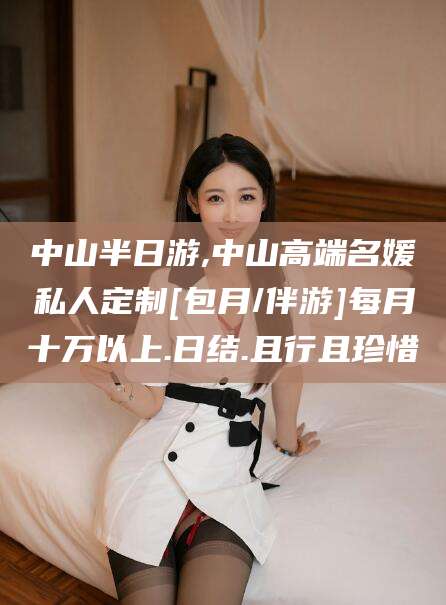 青海中山半日游,中山高端名媛私人定制[包月/伴游]每月十万以上.日结.且行且珍惜
