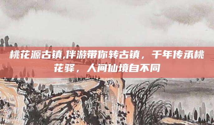 青海桃花源古镇,伴游带你转古镇，千年传承桃花驿，人间仙境自不同