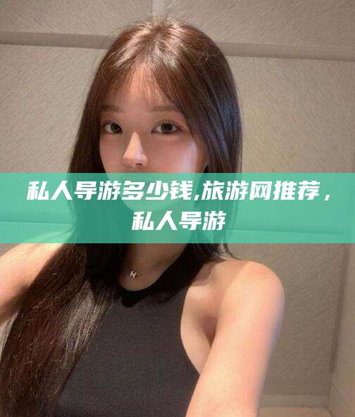 青海私人导游多少钱,旅游网推荐，私人导游