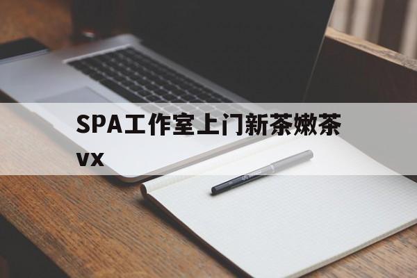 青海广州哪里可以找约茶新茶的品茶地最新资讯（谁能告诉我哪里有青海SPA工作室上门新茶嫩茶vx？）