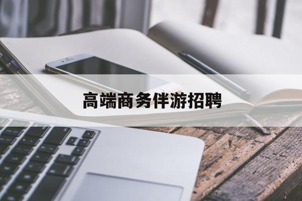 商务伴游不交钱招聘最新资讯（谁能告诉我哪里有青海高端商务伴游招聘？）