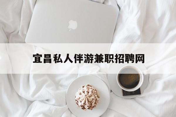 宜昌晚上7点到12点兼职最新资讯（谁能告诉我哪里有青海宜昌私人伴游兼职招聘网？）